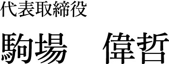 代表取締役 駒場 偉哲